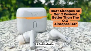 BoAt Airdopes 141 Gen 2 Review