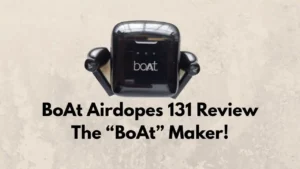 BoAt Airdopes 131 Review The BoAt Maker